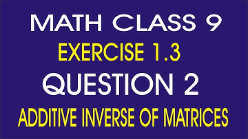 math class 9 chapter 1 exercise 1.3 question 2 find additive inverse of matrices