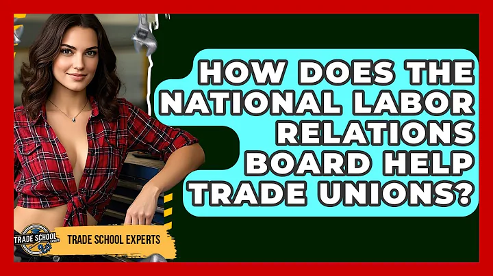 How Does The National Labor Relations Board Help Trade Unions? - Trade School Experts