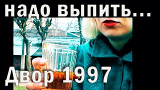 Надо выпить. Двор 1997