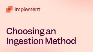 Implement: Choosing An Ingestion Method