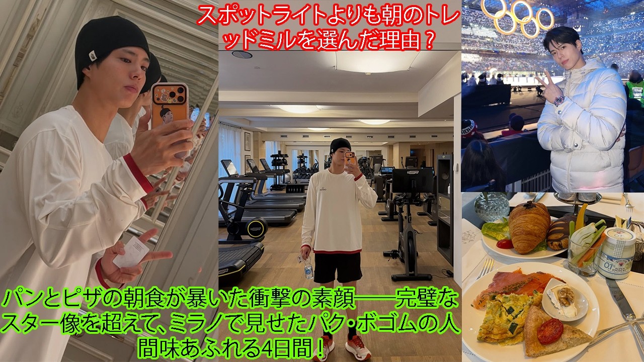 パンとピザの朝食が暴いた衝撃の素顔――完璧なスター像を超えて、ミラノで見せたパク・ボゴムの人間味あふれる4日間 ! スポットライトよりも朝のトレッドミルを選んだ理由 ?