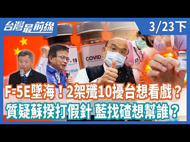 F-5E墜海！2架殲10擾台想看戲？  質疑蘇揆打假針 藍找碴想幫誰？【台灣最前線】2021.03.23(下)