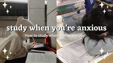 How to study when you’re anxious