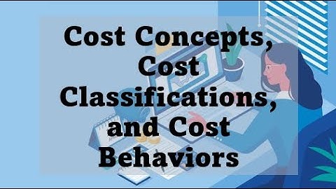 Strategic Cost Management Cost Concepts, Cost Classifications and Cost Behaviors- Part 1