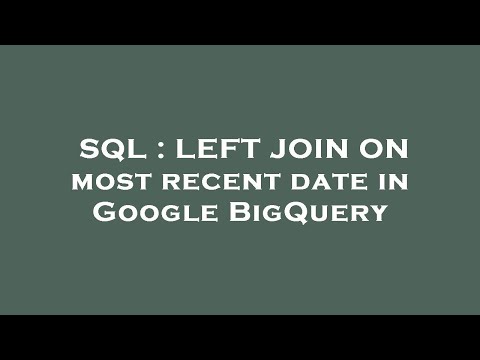 SQL : LEFT JOIN ON most recent date in Google BigQuery