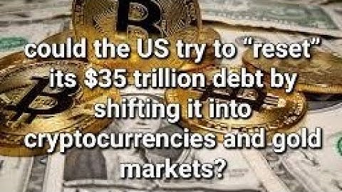 could the US try to “reset” its $35 trillion debt by shifting it into cryptocurrencies and gold?
