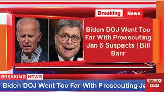 Biden DOJ Went Too Far With Prosecuting Jan 6 Suspects | Bill Barr #us #trump #biden #billbarr