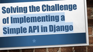 Solving the Challenge of Implementing a Simple API in Django