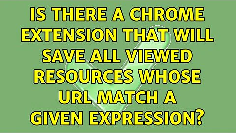 Is there a Chrome extension that will save all viewed resources whose URL match a given expression?