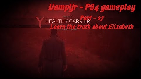 Vampyr PS4 Part 27 - Learn the truth about Elizabeth - End of a Nice game (No commentary)
