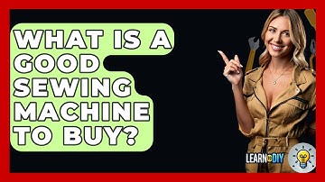 What Is A Good Sewing Machine To Buy? - LearnToDIY360.com