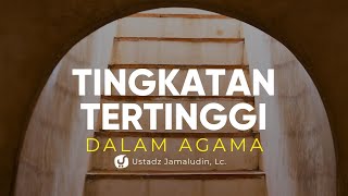 Tingkatan Tertinggi dalam Agama - Ustadz Jamaludin, Lc. - Ceramah Agama