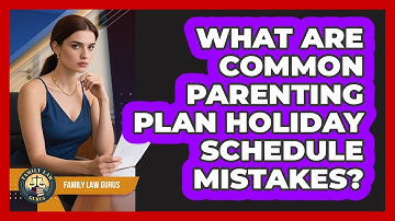What Are Common Parenting Plan Holiday Schedule Mistakes? - Family Law Gurus