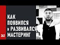 КАК ПОЯВИЛСЯ и РАЗВИВАЛСЯ МАСТЕРИНГ / ВСЁ ПРО МАСТЕРИНГ (№262)