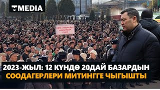 2023-ЖЫЛ: 12 КҮНДӨ 20ДАЙ БАЗАРДЫН СООДАГЕРЛЕРИ МИТИНГГЕ ЧЫГЫШТЫ