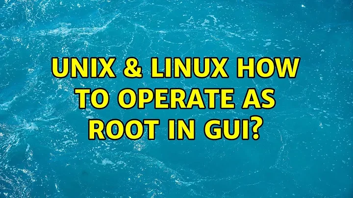 Unix & Linux: How to operate as root in GUI? (3 Solutions!!)