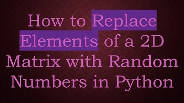 How to Replace Elements of a 2D Matrix with Random Numbers in Python