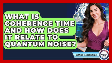 What Is Coherence Time And How Does It Relate To Quantum Noise? - Quantum Tech Explained