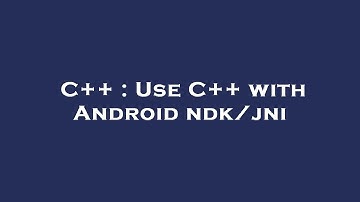 C++ : Use C++ with Android ndk/jni