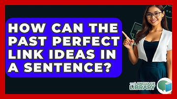 How Can The Past Perfect Link Ideas In A Sentence? - The Language Library