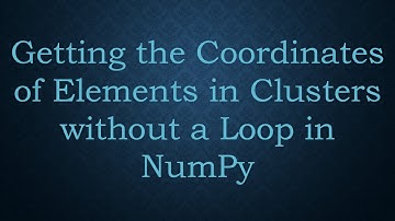 Getting the Coordinates of Elements in Clusters without a Loop in NumPy