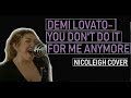 YOU DONT DO IT FOR ME ANYMORE- DEMI LOVATO COVER (@thenicoleigh)