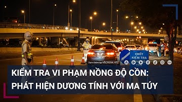 Kiểm tra vi phạm nồng độ cồn: Phát hiện tài xế dương tính cả ma túy | VTC Tin mới