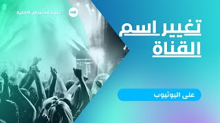 تغيير اسم قناة اليوتيوب بعد تحديثات اليوتيوب الاخيره