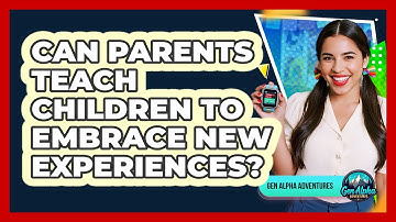 Can Parents Teach Children To Embrace New Experiences?
