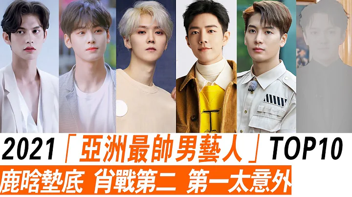 2021「亞洲最帥男藝人」TOP10，肖戰排第2，鹿晗墊底，第一竟然是他，太令人失望！韓國歐巴佔據半壁江山！ - 天天要聞