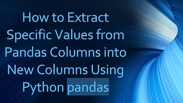 How to Extract Specific Values from Pandas Columns into New Columns Using Python pandas