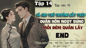 Tập 14 - Thập niên 70 gả cho thủ trưởng sắt thép quân hôn ngọt sủng mỗi đêm quấn lấy - End