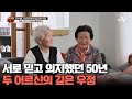 남편과의 사별 후, 앞집 뒷집하며 쌓아온 50년의 우정! | 버스타go 효도하go 국민사위 유랑단 22 회