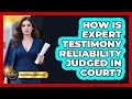 How Is Expert Testimony Reliability Judged In Court? - Courtroom Chronicles