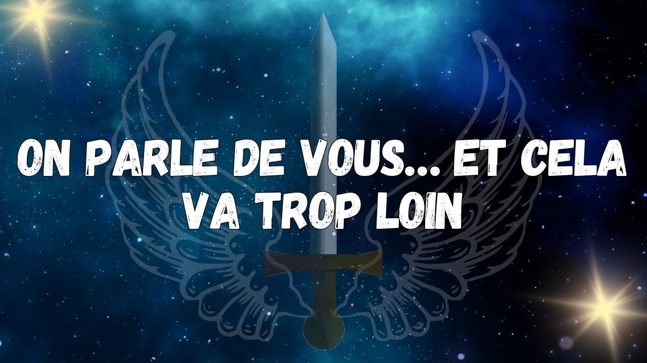 On Parle de Vous… et Cela Va Trop Loin  Messages des Anges