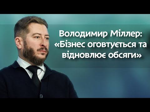 Володимир Міллер: «Бізнес оговтується та відновлює обсяги»