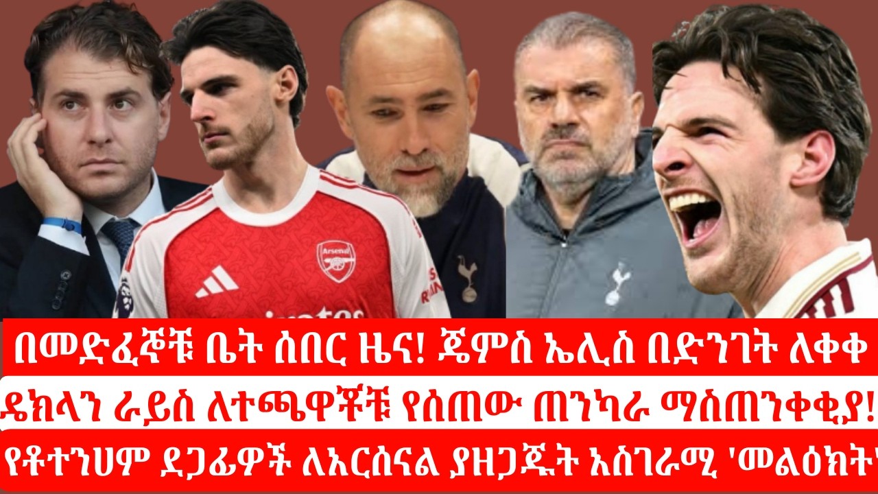 ራይስ ዝምታውን ሰበረ|የአርሰናል ዳይሬክተር ተሰናበተ|ቱዶር አርሰናልን አስጠነቀቀ! ሜዳችን ላይ እናሳያችኋለን!#Arsenal #Totenham #DeclanRice