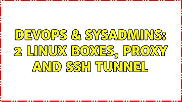 DevOps & SysAdmins: 2 linux boxes, proxy and ssh tunnel