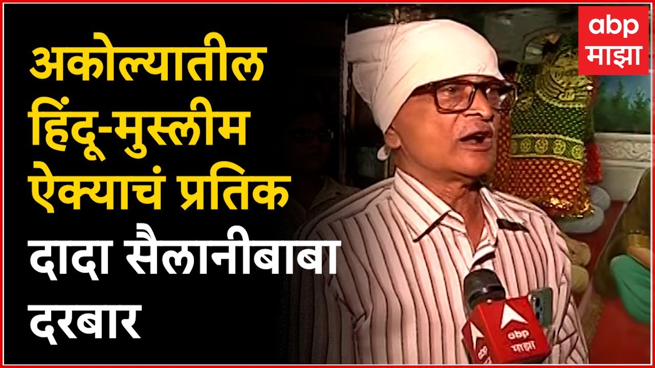 Akola Riots : दंगलीत होरपळलेल्या अकोल्यातील हिंदू-मुस्लीम ऐक्याचं प्रतिक दादा सैलानीबाबा दरबार