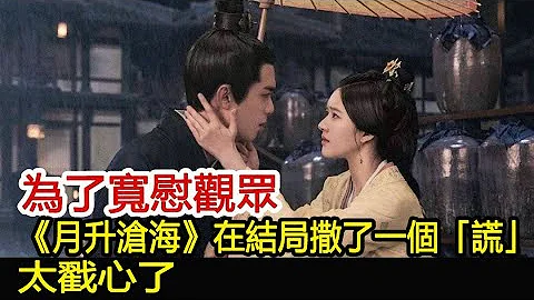 为了宽慰观众，《月升沧海》在结局撒了一个“谎”，太戳心了︱星汉灿烂︱赵露思︱凌不疑︱月升沧海︱吴磊#追剧工厂 - 天天要闻