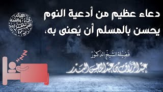 دعاء عظيم من أدعية النوم يحسن بالمسلم أن يُعنى به، - الشيخ أ.د عبد الرزاق البدر