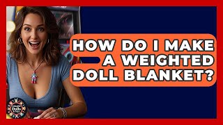 How Do I Make A Weighted Doll Blanket? - Collectible Dolls and Toys