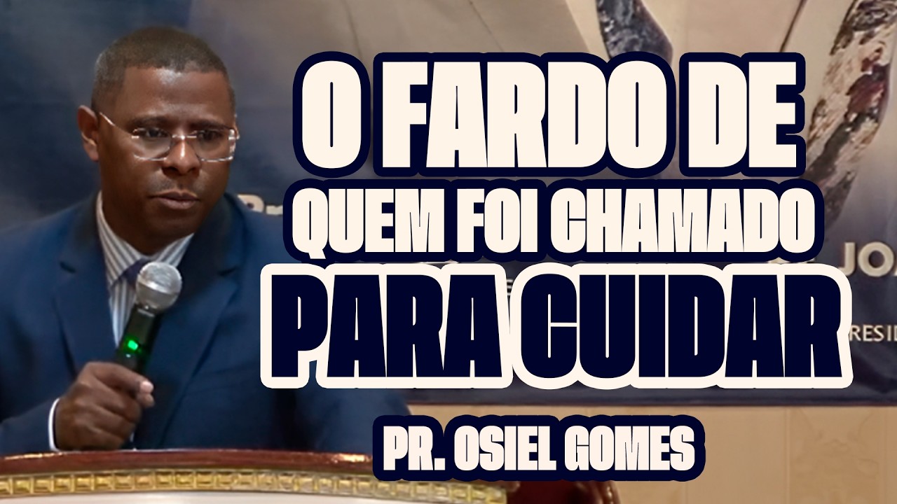 O FARDO DE QUEM FOI CHAMADO PARA CUIDAR – PR. OSIEL GOMES