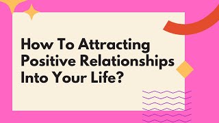 7 Incredible Secrets To Attracting Positive Relationships Into Your Life