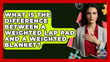What Is The Difference Between A Weighted Lap Pad And A Weighted Blanket? - Answers About Autism