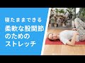 【寝たままできる】柔軟な股関節のためのストレッチ