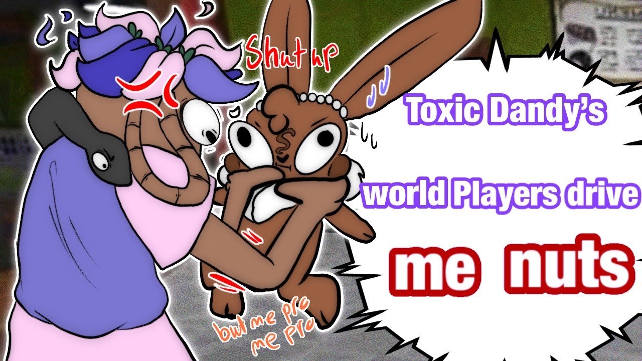 Toxic Dandy's World Player Drive Me Nut's