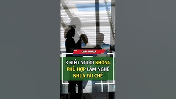 3 Kiểu Người Không Phù Hợp Làm Nghề Nhựa Tái Chế #nhua #tintuc #caosu