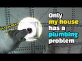 *New* Only My House Has A Plumbing Problem. WHY???!!!!!