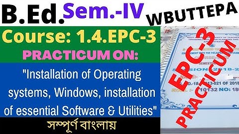 B.Ed. Sem.-4 EPC3 Practicum: Installation of Operating systems, windows, installation of essential..